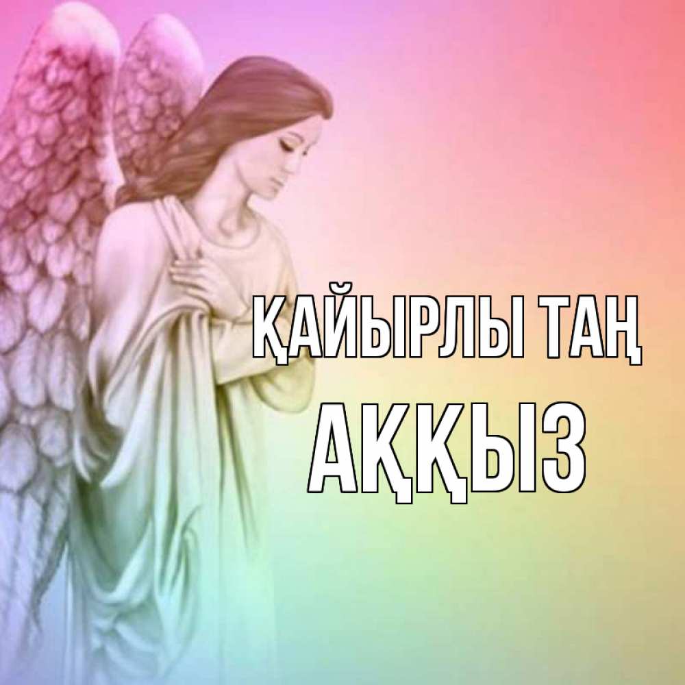 Күн сайын ашық хат с именем, АҚҚЫЗ Қайырлы таң крылья Онлайн тегін жүктеп алу тілектері бар керемет карта 