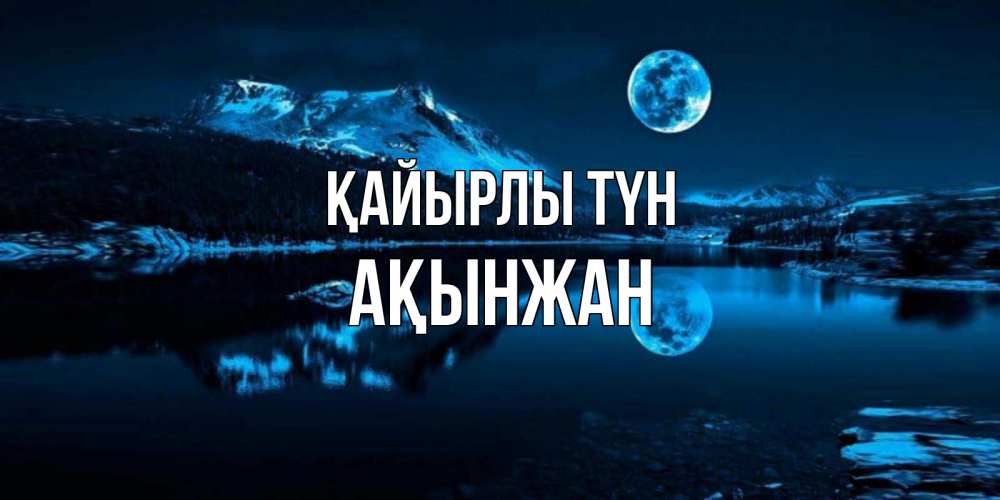 Күн сайын ашық хат с именем, Ақынжан Қайырлы түн луна, озеро, горы Онлайн тегін жүктеп алу тілектері бар керемет карта 