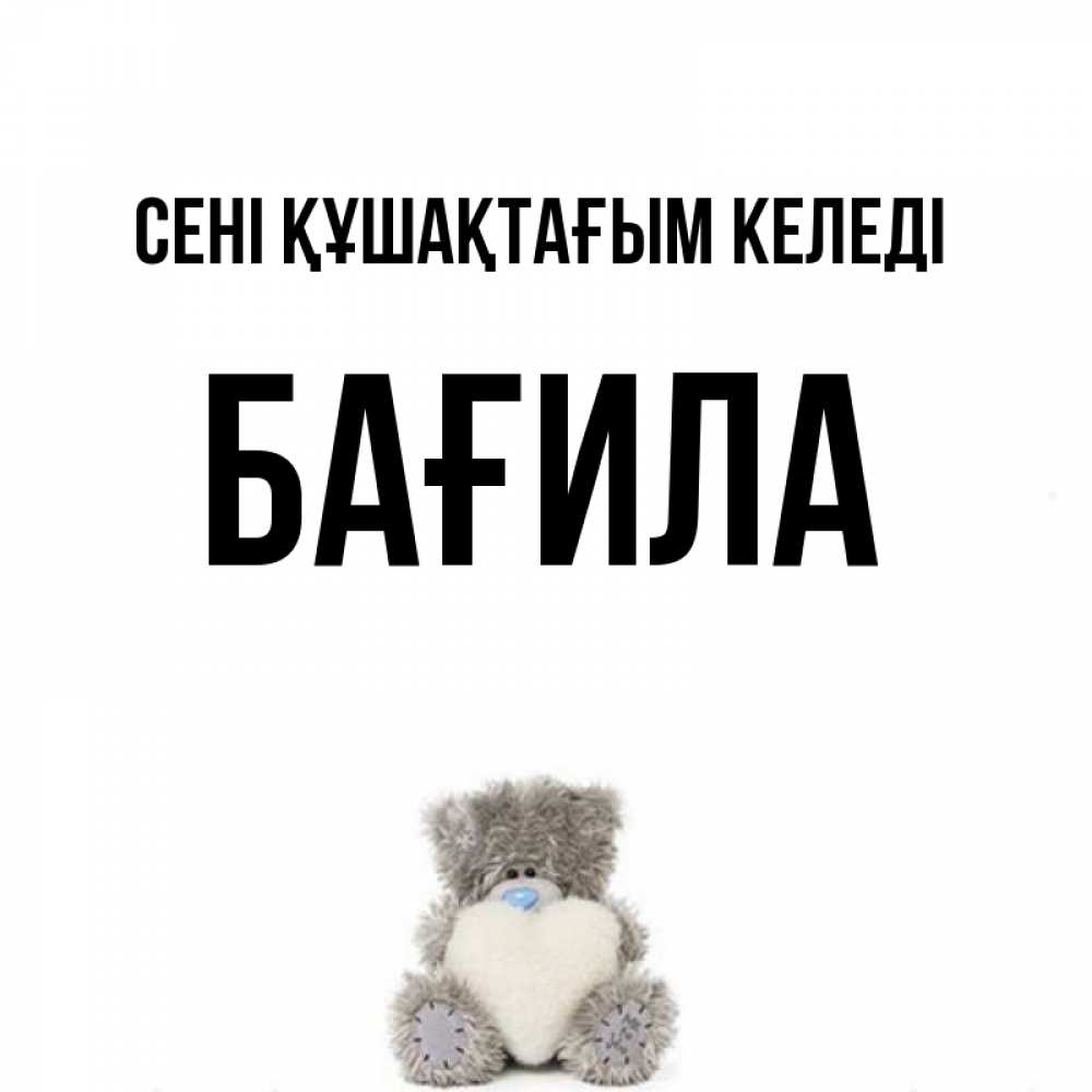 Күн сайын ашық хат с именем, БАҒИЛА сені құшақтағым келеді медвежонок с сердечком белого цвета Онлайн тегін жүктеп алу тілектері бар керемет карта 