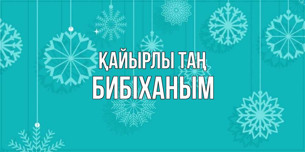 Күн сайын ашық хат с именем, БИБІХАНЫМ Қайырлы таң открытка со снежинками Онлайн тегін жүктеп алу тілектері бар керемет карта 