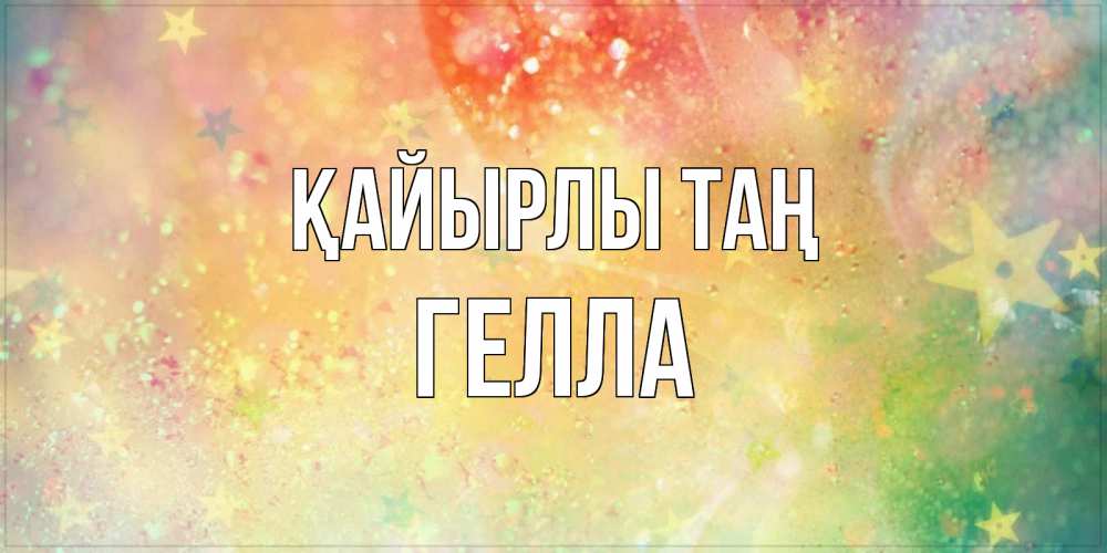 Күн сайын ашық хат с именем, Гелла Қайырлы таң красивая открытка с пожеланиями добрейшего утра Онлайн тегін жүктеп алу тілектері бар керемет карта 