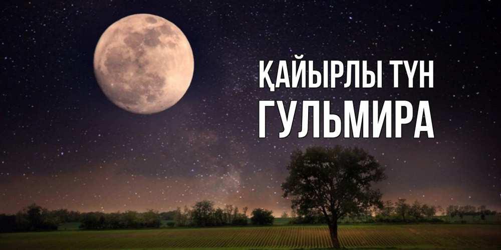 Күн сайын ашық хат с именем, Гульмира Қайырлы түн ночные открытки с луной Онлайн тегін жүктеп алу тілектері бар керемет карта 