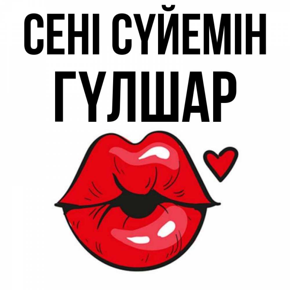 Күн сайын ашық хат с именем, ГҮЛШАР Сені сүйемін открытка с поцелуем любви для парня Онлайн тегін жүктеп алу тілектері бар керемет карта 