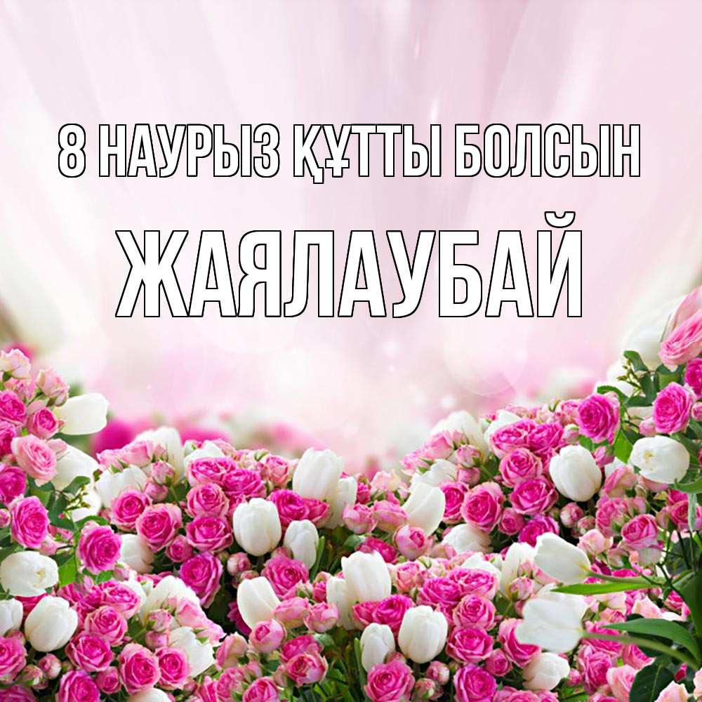 Күн сайын ашық хат с именем, Жаялаубай 8 наурыз құтты болсын под снегом Онлайн тегін жүктеп алу тілектері бар керемет карта 
