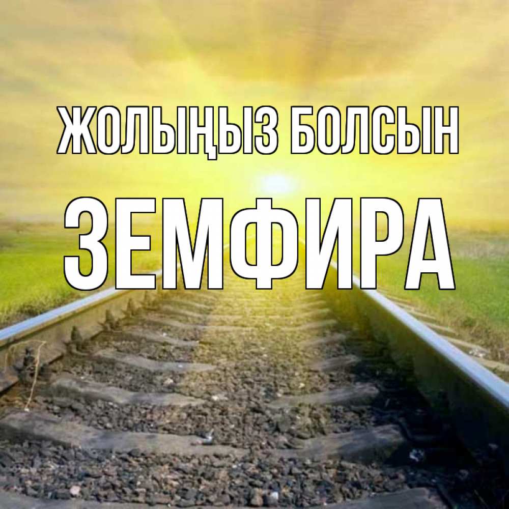 Күн сайын ашық хат с именем, ЗЕМФИРА Жолыңыз болсын красивая железная дорога Онлайн тегін жүктеп алу тілектері бар керемет карта 