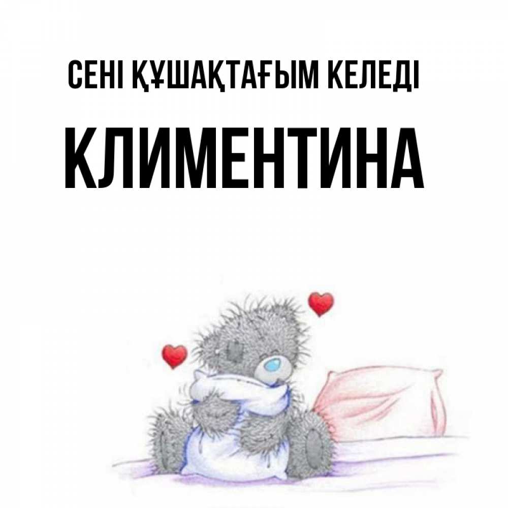 Күн сайын ашық хат с именем, Климентина сені құшақтағым келеді сердечки мишка Тедди и кроватка Онлайн тегін жүктеп алу тілектері бар керемет карта 