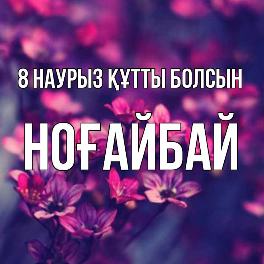 Күн сайын ашық хат с именем, НОҒАЙБАЙ 8 наурыз құтты болсын небольшие цветы 1 Онлайн тегін жүктеп алу тілектері бар керемет карта 