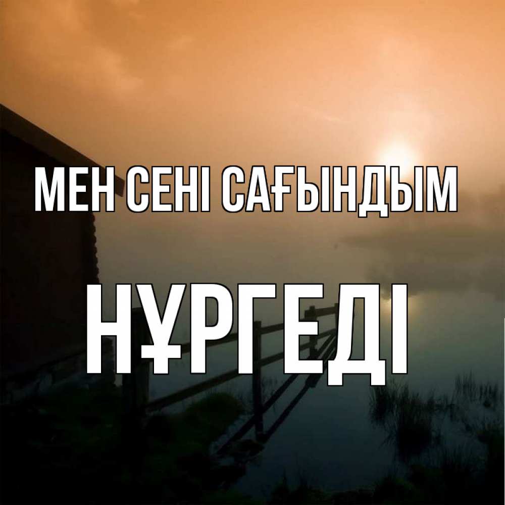 Күн сайын ашық хат с именем, НҰРГЕДІ Мен сені сағындым приходи ко мне на чай Онлайн тегін жүктеп алу тілектері бар керемет карта 