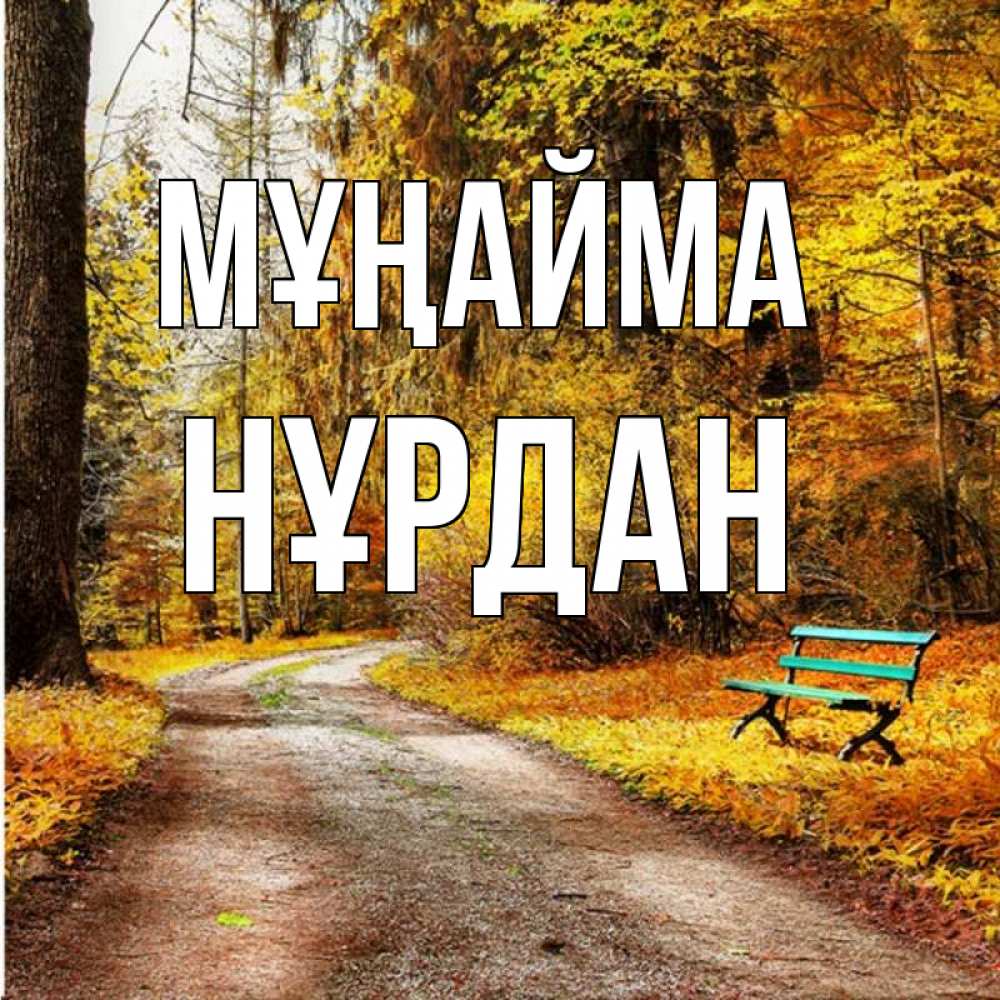 Күн сайын ашық хат с именем, НҰРДАН Мұңайма зеленая лавочка Онлайн тегін жүктеп алу тілектері бар керемет карта 
