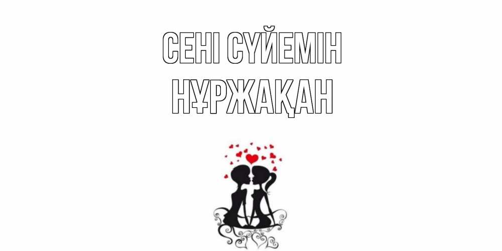 Күн сайын ашық хат с именем, НҰРЖАҚАН Сені сүйемін силует, поцелуй Онлайн тегін жүктеп алу тілектері бар керемет карта 