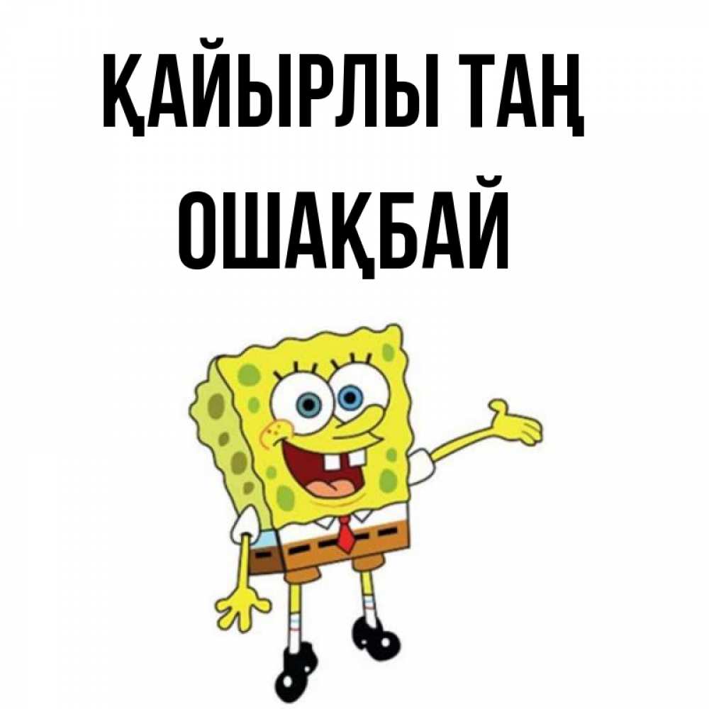 Күн сайын ашық хат с именем, ОШАҚБАЙ Қайырлы таң губка боб улыбается Онлайн тегін жүктеп алу тілектері бар керемет карта 
