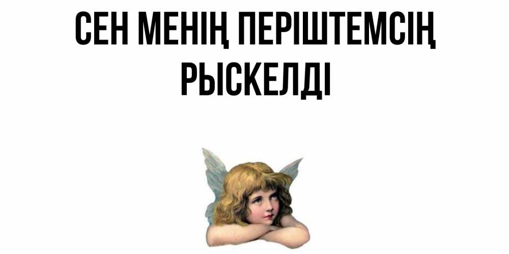 Күн сайын ашық хат с именем, РЫСКЕЛДІ Сен менің періштемсің ангел Онлайн тегін жүктеп алу тілектері бар керемет карта 