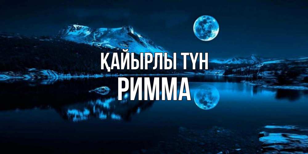 Күн сайын ашық хат с именем, Римма Қайырлы түн луна, озеро, горы Онлайн тегін жүктеп алу тілектері бар керемет карта 