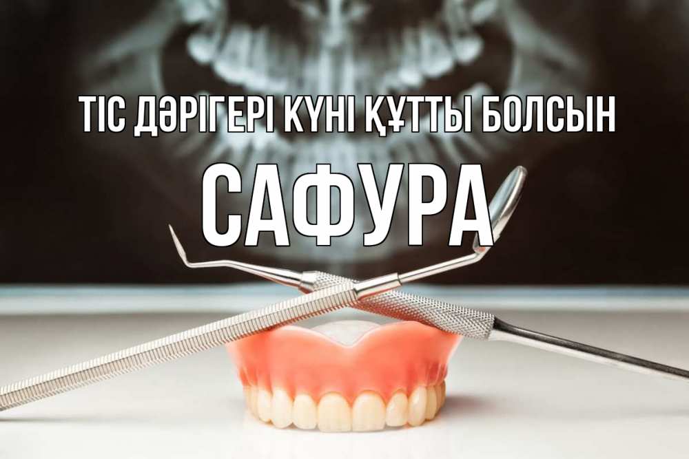 Күн сайын ашық хат с именем, САФУРА Тіс дәрігері күні құтты болсын с днем стоматолога Онлайн тегін жүктеп алу тілектері бар керемет карта 