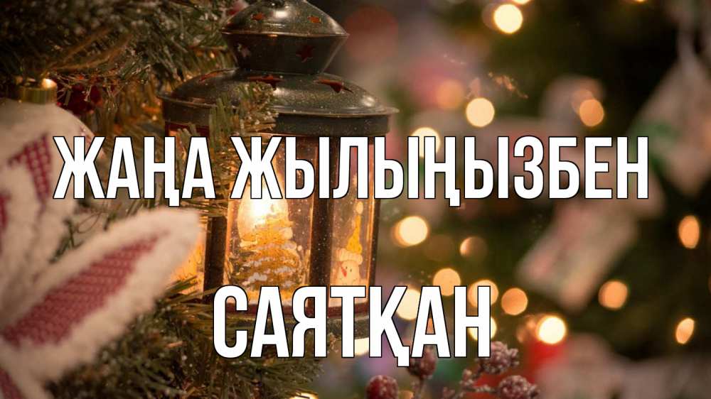 Күн сайын ашық хат с именем, САЯТҚАН Жаңа жылыңызбен новый год фонарик Онлайн тегін жүктеп алу тілектері бар керемет карта 