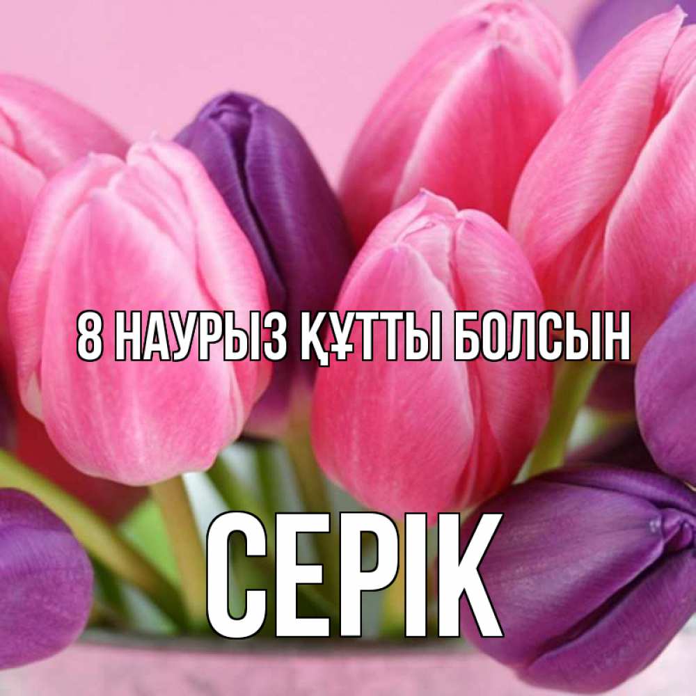 Күн сайын ашық хат с именем, СЕРІК 8 наурыз құтты болсын маме 1 Онлайн тегін жүктеп алу тілектері бар керемет карта 