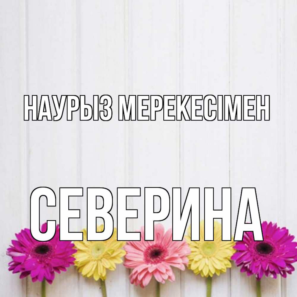 Күн сайын ашық хат с именем, Северина Наурыз мерекесімен женщинам 1 Онлайн тегін жүктеп алу тілектері бар керемет карта 