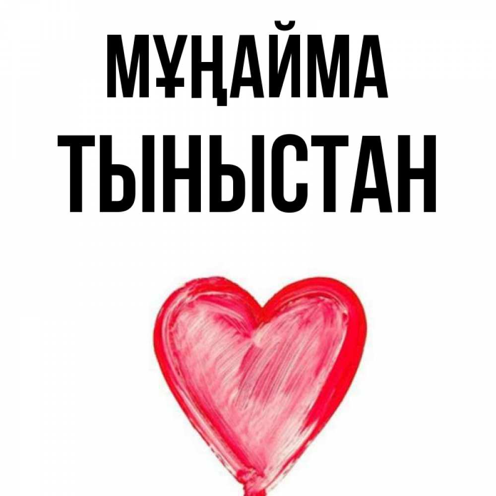 Күн сайын ашық хат с именем, ТЫНЫСТАН Мұңайма сердечко Онлайн тегін жүктеп алу тілектері бар керемет карта 