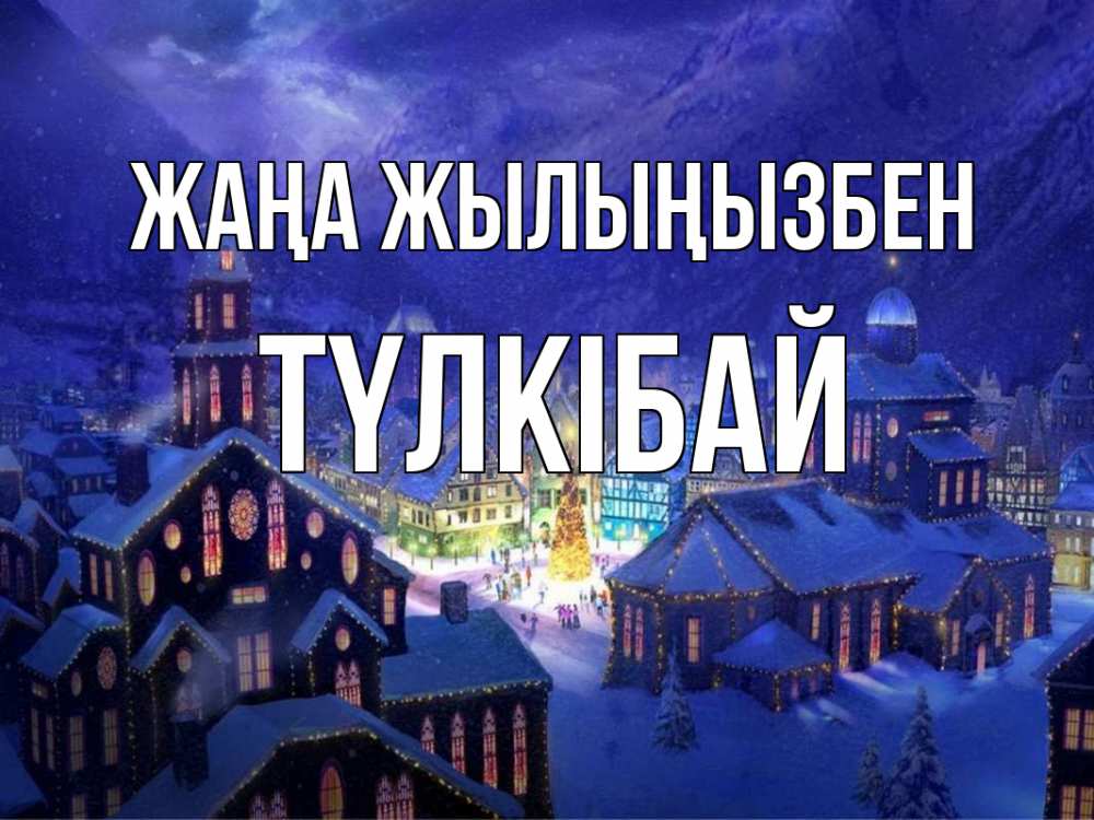 Күн сайын ашық хат с именем, ТҮЛКІБАЙ Жаңа жылыңызбен новый год Онлайн тегін жүктеп алу тілектері бар керемет карта 