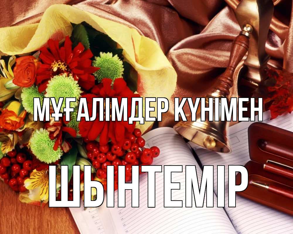 Күн сайын ашық хат с именем, ШЫНТЕМІР Мұғалімдер күнімен с днем учителя Онлайн тегін жүктеп алу тілектері бар керемет карта 