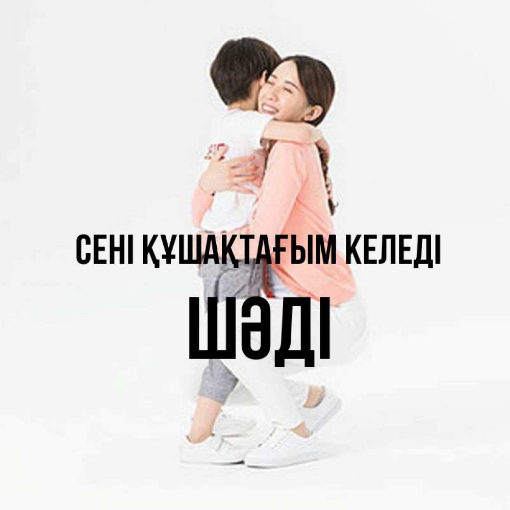Күн сайын ашық хат с именем, ШӘДІ сені құшақтағым келеді соскучилась по сыну Онлайн тегін жүктеп алу тілектері бар керемет карта 