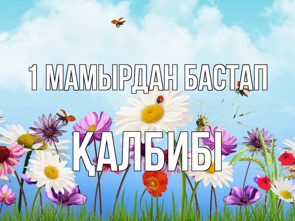 Күн сайын ашық хат с именем, ҚАЛБИБІ 1 мамырдан бастап С 1 мая Онлайн тегін жүктеп алу тілектері бар керемет карта 