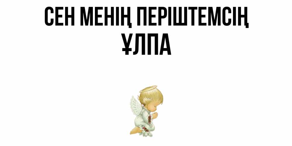 Күн сайын ашық хат с именем, ҰЛПА Сен менің періштемсің ангел Онлайн тегін жүктеп алу тілектері бар керемет карта 