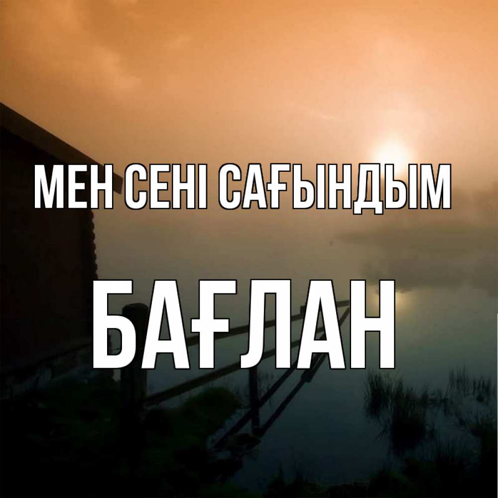 Күн сайын ашық хат с именем, Бағлан Мен сені сағындым приходи ко мне на чай Онлайн тегін жүктеп алу тілектері бар керемет карта 