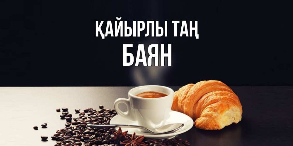 Күн сайын ашық хат с именем, Баян Қайырлы таң зерна кофе и кофе на завтрак с круасаном Онлайн тегін жүктеп алу тілектері бар керемет карта 