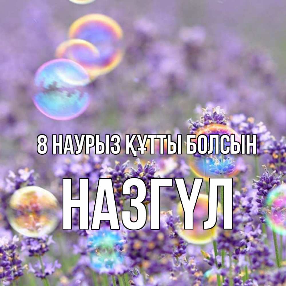 Күн сайын ашық хат с именем, НАЗГҮЛ 8 наурыз құтты болсын цветы Онлайн тегін жүктеп алу тілектері бар керемет карта 