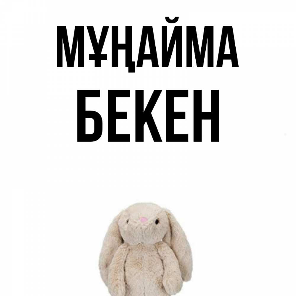 Күн сайын ашық хат с именем, Бекен Мұңайма детская игрушка зайчика Онлайн тегін жүктеп алу тілектері бар керемет карта 
