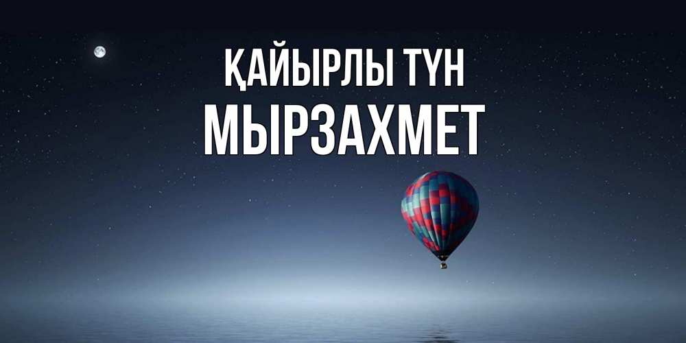 Күн сайын ашық хат с именем, МЫРЗАХМЕТ Қайырлы түн ночная открытка Онлайн тегін жүктеп алу тілектері бар керемет карта 
