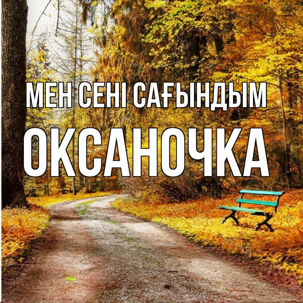 Күн сайын ашық хат с именем, Оксаночка Мен сені сағындым зеленая лавочка и осенний лес Онлайн тегін жүктеп алу тілектері бар керемет карта 
