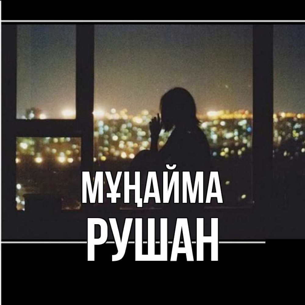 Күн сайын ашық хат с именем, Рушан Мұңайма смотрит на ночной город Онлайн тегін жүктеп алу тілектері бар керемет карта 
