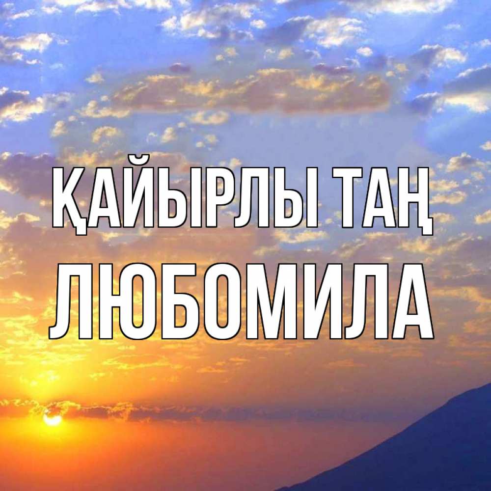 Күн сайын ашық хат с именем, Любомила Қайырлы таң облака и солнце Онлайн тегін жүктеп алу тілектері бар керемет карта 