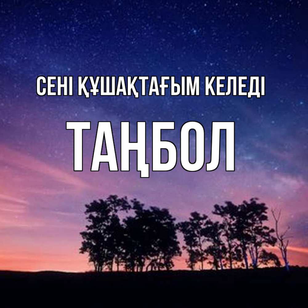 Күн сайын ашық хат с именем, ТАҢБОЛ сені құшақтағым келеді силуэты деревьев Онлайн тегін жүктеп алу тілектері бар керемет карта 