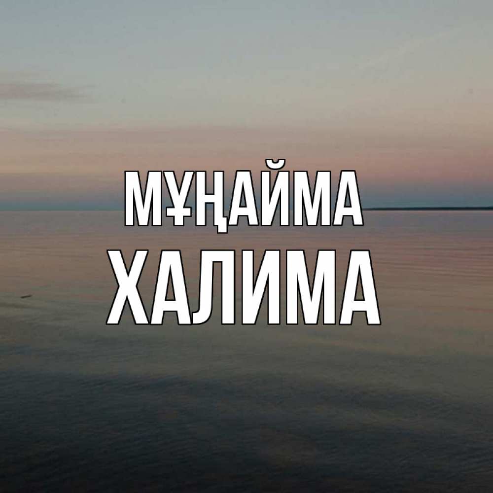 Күн сайын ашық хат с именем, ХАЛИМА Мұңайма водная гладь Онлайн тегін жүктеп алу тілектері бар керемет карта 