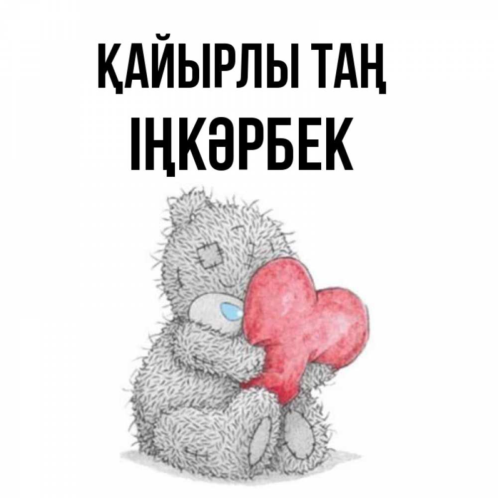 Күн сайын ашық хат с именем, ІҢКӘРБЕК Қайырлы таң плюшевые игрушки Онлайн тегін жүктеп алу тілектері бар керемет карта 