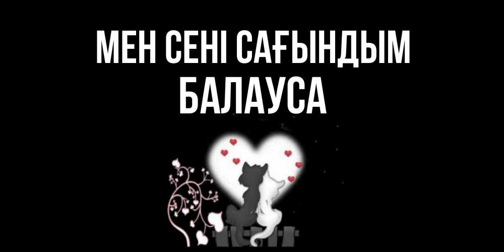 Күн сайын ашық хат с именем, БАЛАУСА Мен сені сағындым коты Онлайн тегін жүктеп алу тілектері бар керемет карта 