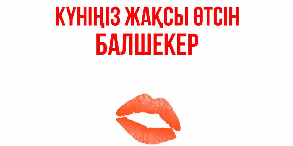 Күн сайын ашық хат с именем, БАЛШЕКЕР Күніңіз жақсы өтсін удачного дня с поцелуем Онлайн тегін жүктеп алу тілектері бар керемет карта 