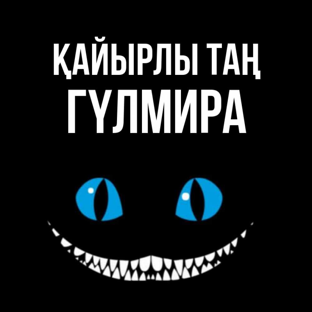 Күн сайын ашық хат с именем, ГҮЛМИРА Қайырлы таң голубые глаза и зубки Онлайн тегін жүктеп алу тілектері бар керемет карта 