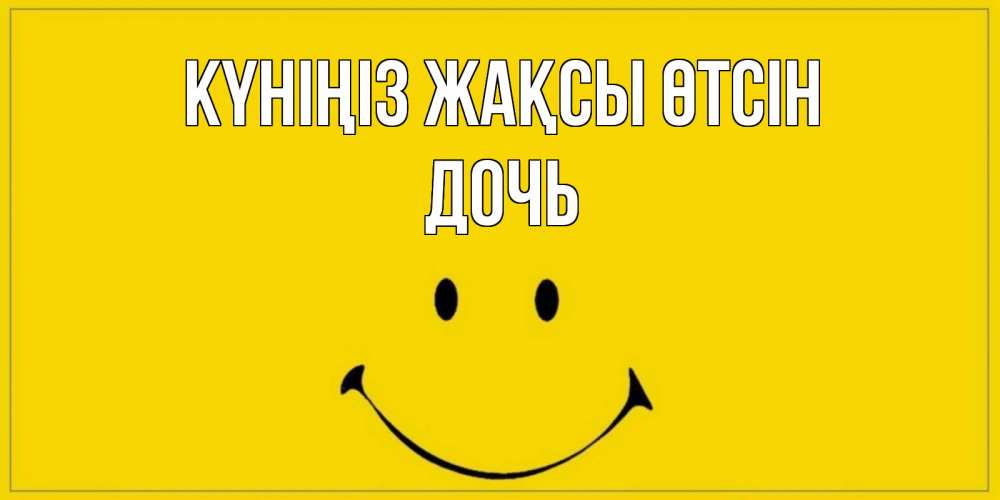 Күн сайын ашық хат с именем, Дочь Күніңіз жақсы өтсін улыбка Онлайн тегін жүктеп алу тілектері бар керемет карта 