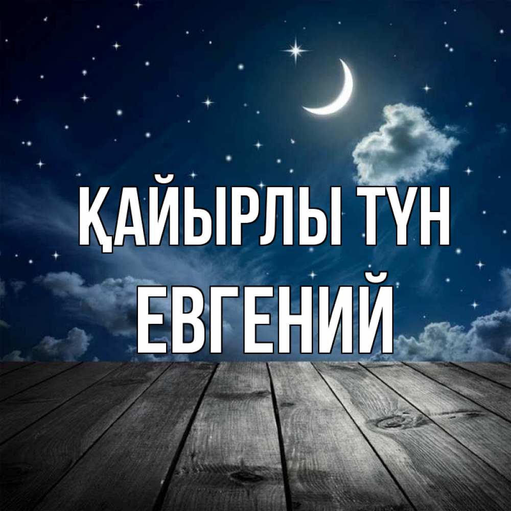 Күн сайын ашық хат с именем, Евгений Қайырлы түн месяц и звезда Онлайн тегін жүктеп алу тілектері бар керемет карта 