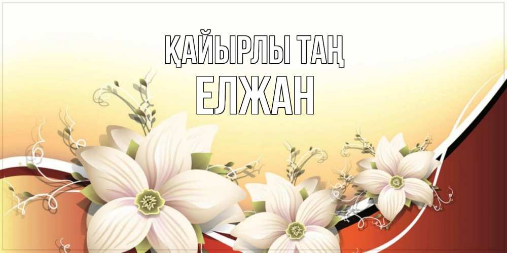 Күн сайын ашық хат с именем, Елжан Қайырлы таң пожелания доброго утра Онлайн тегін жүктеп алу тілектері бар керемет карта 
