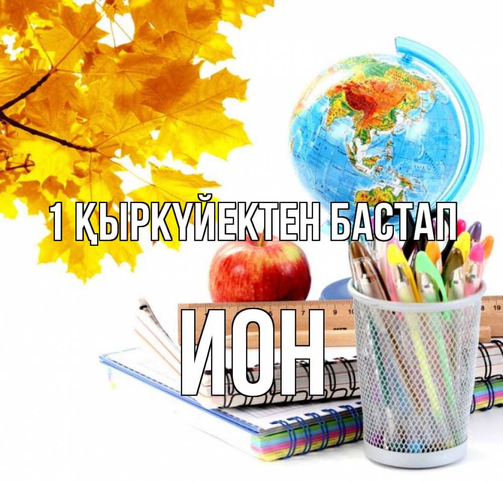 Күн сайын ашық хат с именем, Ион 1 қыркүйектен бастап глобус и канцелярские товары Онлайн тегін жүктеп алу тілектері бар керемет карта 
