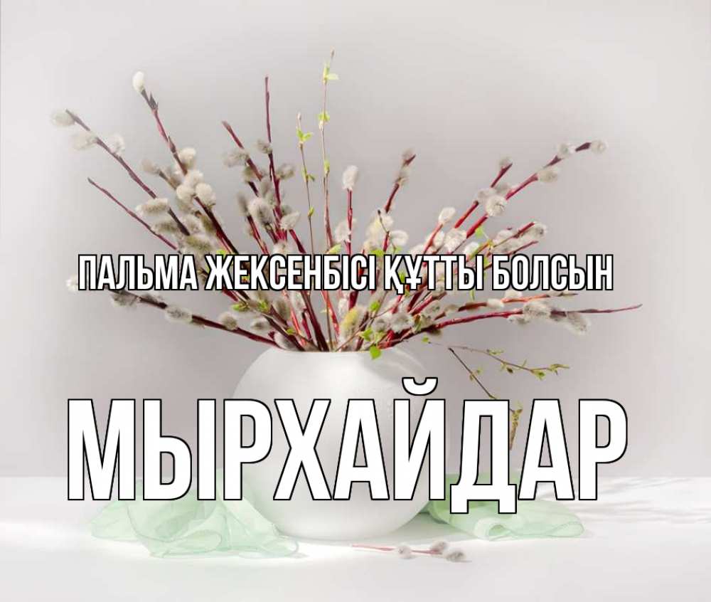 Күн сайын ашық хат с именем, МЫРХАЙДАР Пальма жексенбісі құтты болсын верба Онлайн тегін жүктеп алу тілектері бар керемет карта 
