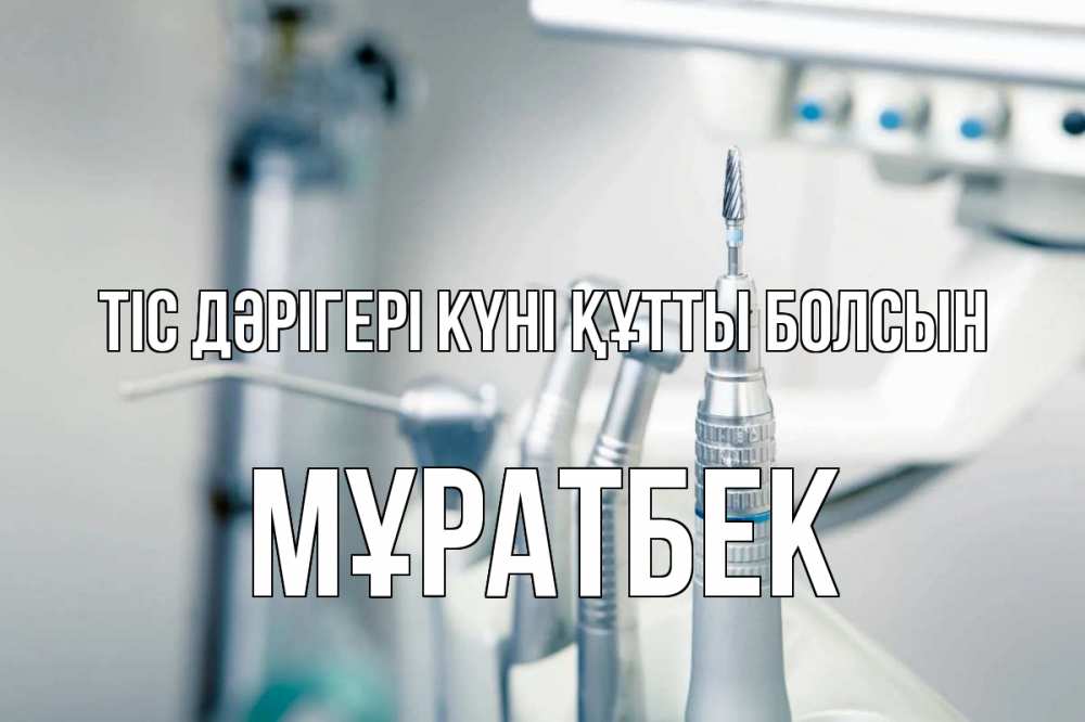 Күн сайын ашық хат с именем, Мұратбек Тіс дәрігері күні құтты болсын с днем стоматолога  1 Онлайн тегін жүктеп алу тілектері бар керемет карта 