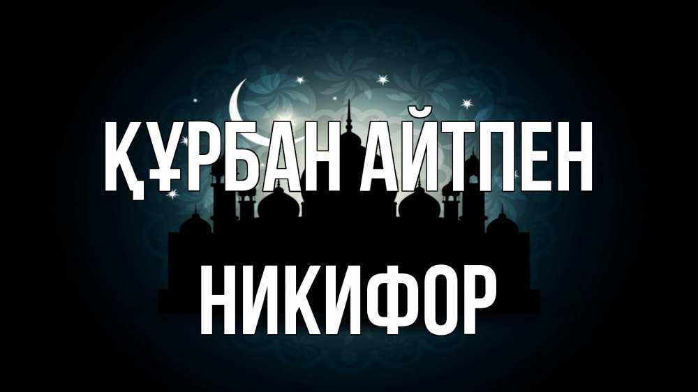 Күн сайын ашық хат с именем, Никифор Құрбан айтпен мечеть Онлайн тегін жүктеп алу тілектері бар керемет карта 