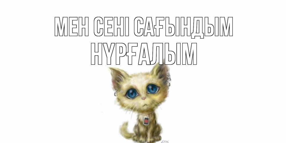 Күн сайын ашық хат с именем, НҮРҒАЛЫМ Мен сені сағындым я по тебе скучаю открытки для любимых с именем Онлайн тегін жүктеп алу тілектері бар керемет карта 