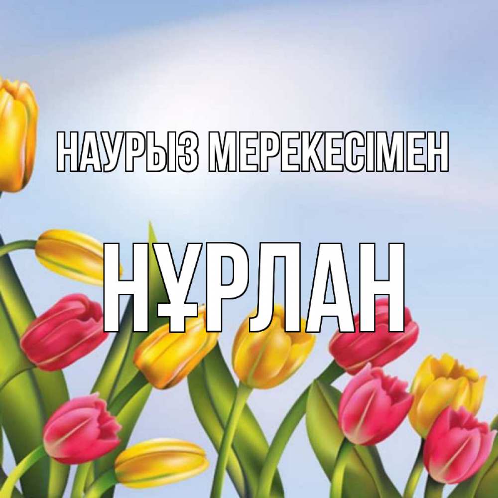 Күн сайын ашық хат с именем, НҰРЛАН Наурыз мерекесімен праздник весны наурыз Онлайн тегін жүктеп алу тілектері бар керемет карта 